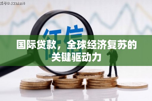 屏山国际贷款，全球经济复苏的关键驱动力