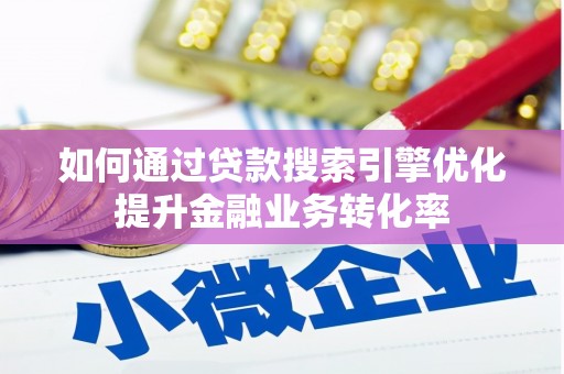 屏山如何通过贷款搜索引擎优化提升金融业务转化率