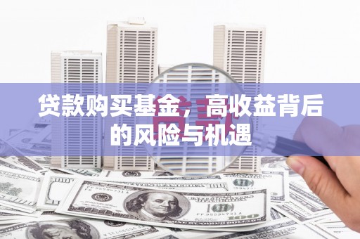 屏山贷款购买基金，高收益背后的风险与机遇