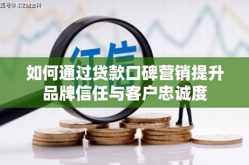 屏山如何通过贷款口碑营销提升品牌信任与客户忠诚度