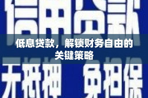 屏山低息贷款，解锁财务自由的关键策略