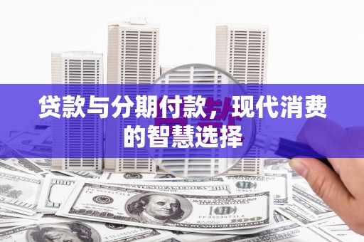 屏山贷款与分期付款，现代消费的智慧选择