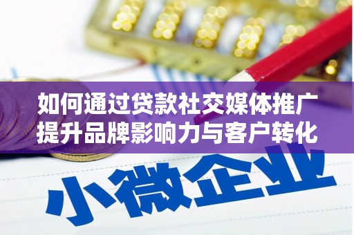 屏山如何通过贷款社交媒体推广提升品牌影响力与客户转化率