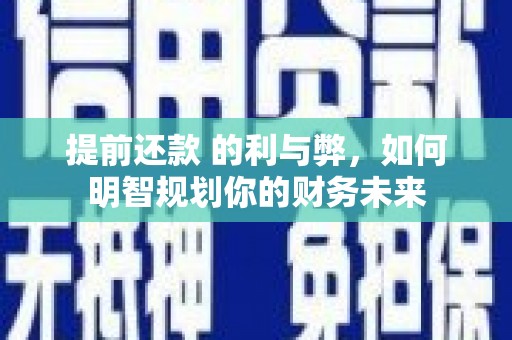 屏山提前还款 的利与弊，如何明智规划你的财务未来