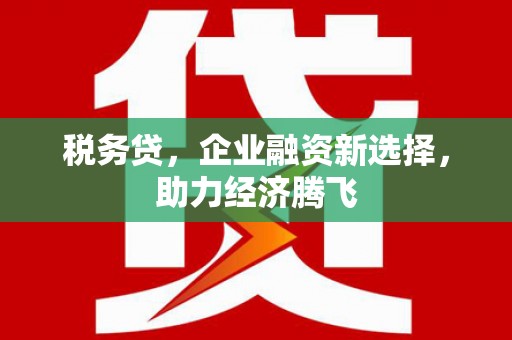 屏山税务贷，企业融资新选择，助力经济腾飞