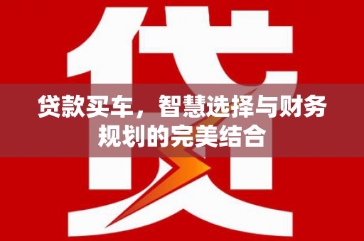 屏山贷款买车，智慧选择与财务规划的完美结合