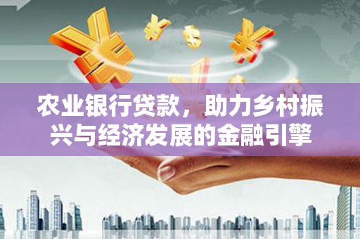 屏山农业银行贷款，助力乡村振兴与经济发展的金融引擎