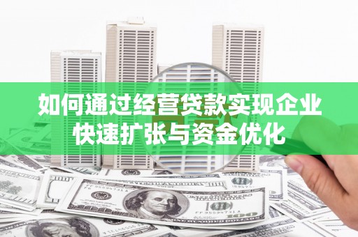 屏山如何通过经营贷款实现企业快速扩张与资金优化