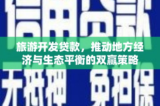 屏山旅游开发贷款，推动地方经济与生态平衡的双赢策略