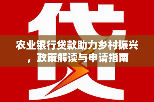 屏山农业银行贷款助力乡村振兴，政策解读与申请指南