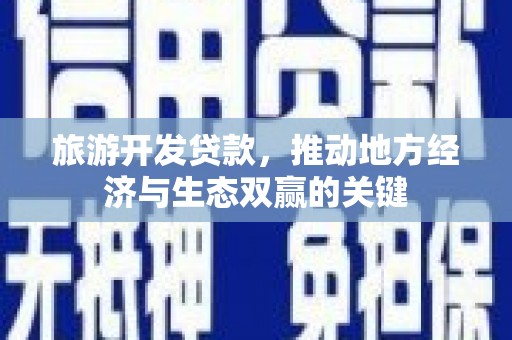 屏山旅游开发贷款，推动地方经济与生态双赢的关键