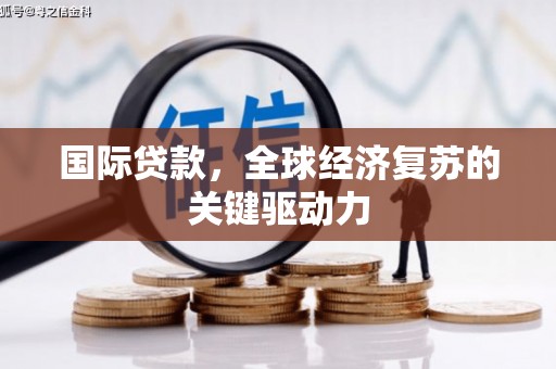 屏山国际贷款，全球经济复苏的关键驱动力