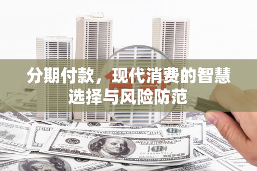 屏山分期付款，现代消费的智慧选择与风险防范