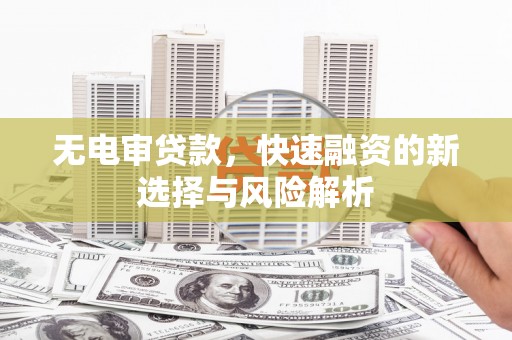 屏山无电审贷款，快速融资的新选择与风险解析
