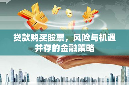 屏山贷款购买股票，风险与机遇并存的金融策略