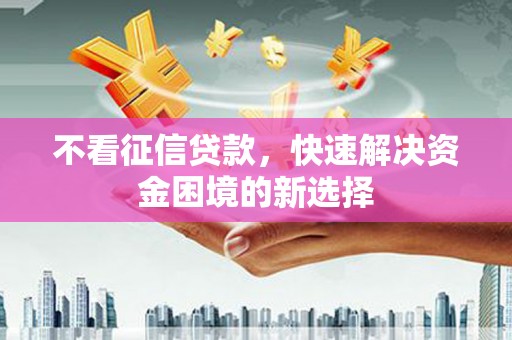 屏山不看征信贷款，快速解决资金困境的新选择