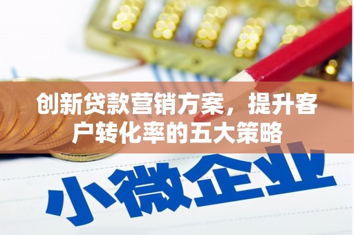 屏山创新贷款营销方案，提升客户转化率的五大策略