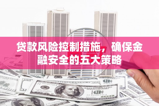 屏山贷款风险控制措施，确保金融安全的五大策略