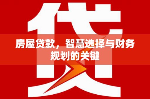 屏山房屋贷款，智慧选择与财务规划的关键