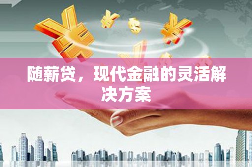 屏山随薪贷，现代金融的灵活解决方案