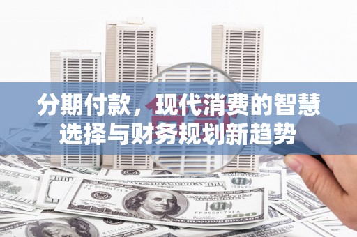 屏山分期付款，现代消费的智慧选择与财务规划新趋势