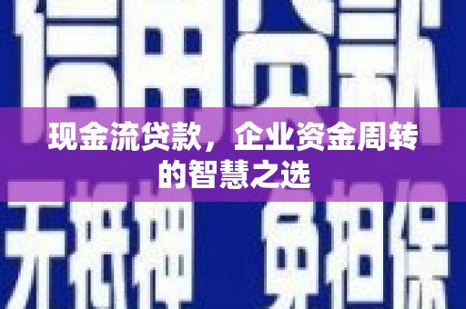 屏山现金流贷款，企业资金周转的智慧之选