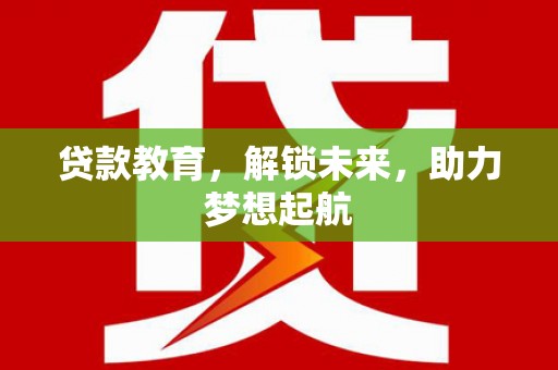 屏山贷款教育，解锁未来，助力梦想起航