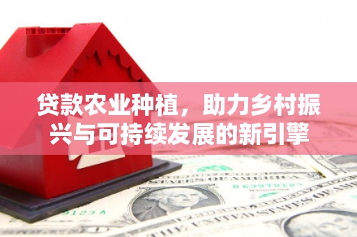 屏山贷款农业种植，助力乡村振兴与可持续发展的新引擎