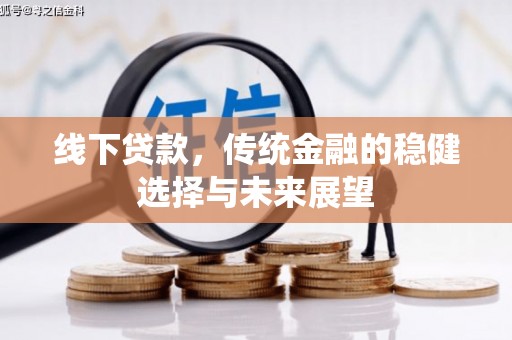 屏山线下贷款，传统金融的稳健选择与未来展望
