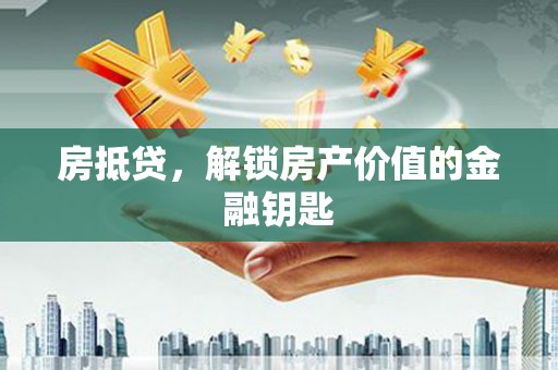 屏山房抵贷，解锁房产价值的金融钥匙