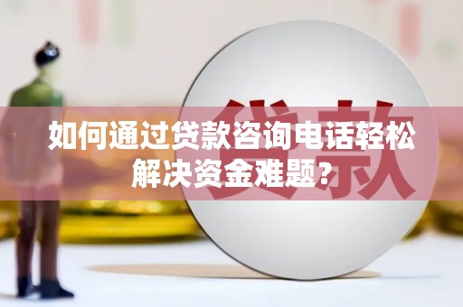 屏山如何通过贷款咨询电话轻松解决资金难题？