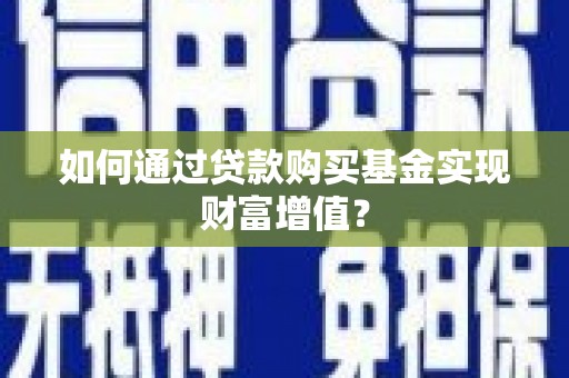屏山如何通过贷款购买基金实现财富增值？