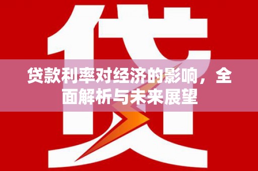 屏山贷款利率对经济的影响，全面解析与未来展望