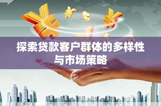 屏山探索贷款客户群体的多样性与市场策略