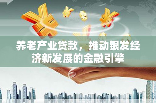 屏山养老产业贷款，推动银发经济新发展的金融引擎