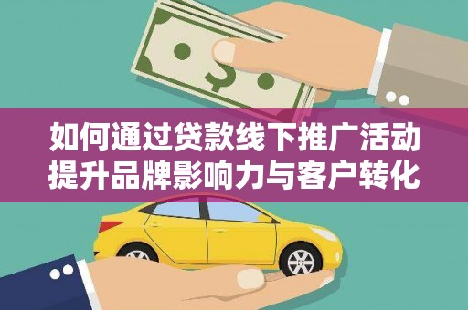 屏山如何通过贷款线下推广活动提升品牌影响力与客户转化率