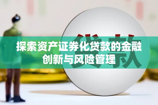 屏山探索资产证券化贷款的金融创新与风险管理