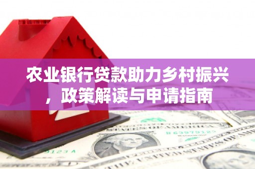 屏山农业银行贷款助力乡村振兴，政策解读与申请指南