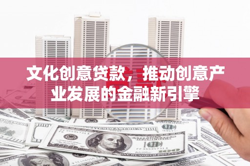 屏山文化创意贷款，推动创意产业发展的金融新引擎