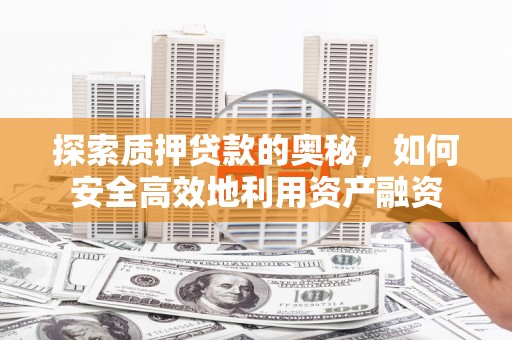 屏山探索质押贷款的奥秘，如何安全高效地利用资产融资