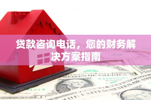 屏山贷款咨询电话，您的财务解决方案指南