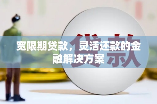 屏山宽限期贷款，灵活还款的金融解决方案