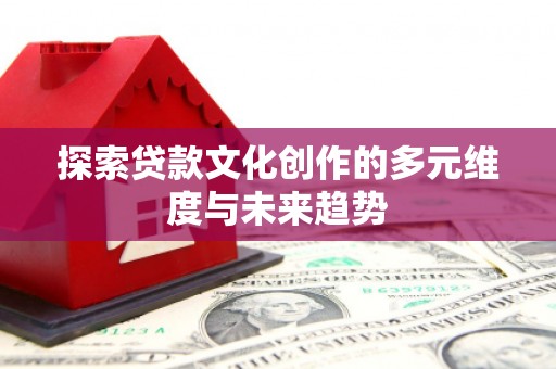 屏山探索贷款文化创作的多元维度与未来趋势