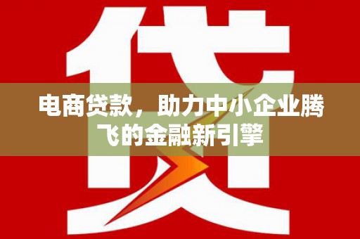 屏山电商贷款，助力中小企业腾飞的金融新引擎