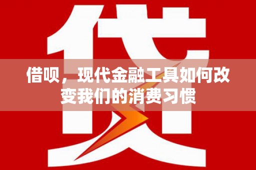 屏山借呗，现代金融工具如何改变我们的消费习惯