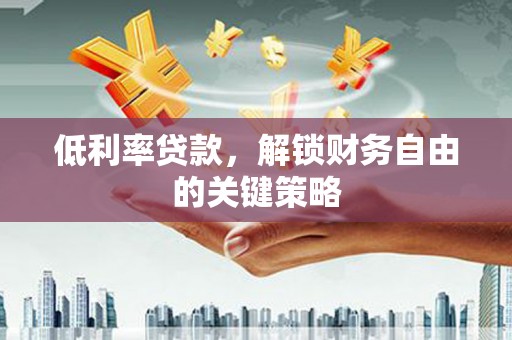 屏山低利率贷款，解锁财务自由的关键策略