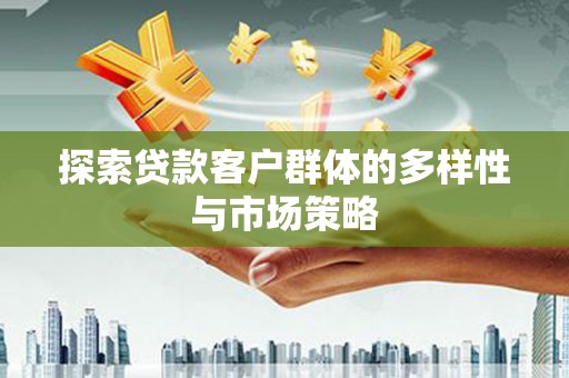 屏山探索贷款客户群体的多样性与市场策略