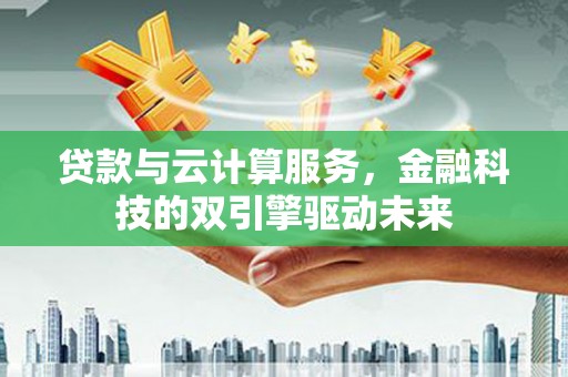 屏山贷款与云计算服务，金融科技的双引擎驱动未来