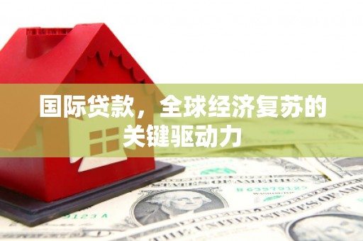 屏山国际贷款，全球经济复苏的关键驱动力