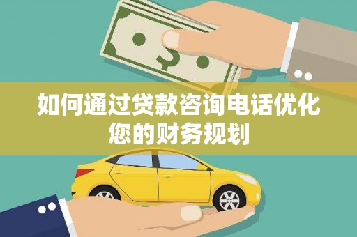 屏山如何通过贷款咨询电话优化您的财务规划